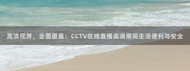 178直播nba在线观看：高清视界，全面覆盖：CCTV在线直播高清展现生活便利与安全