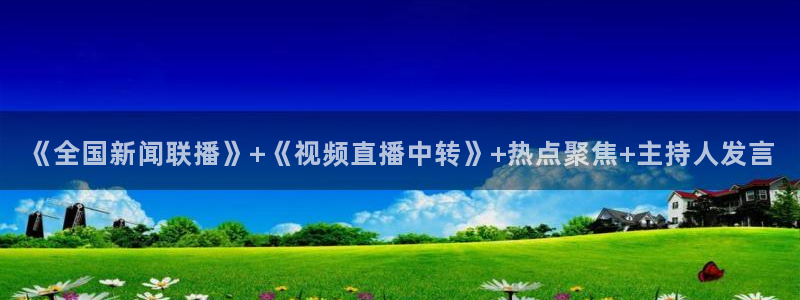 nba直播免费观看直播在线178：《全国新闻联播》+《视频直播中转》+热点聚焦+主持人发言