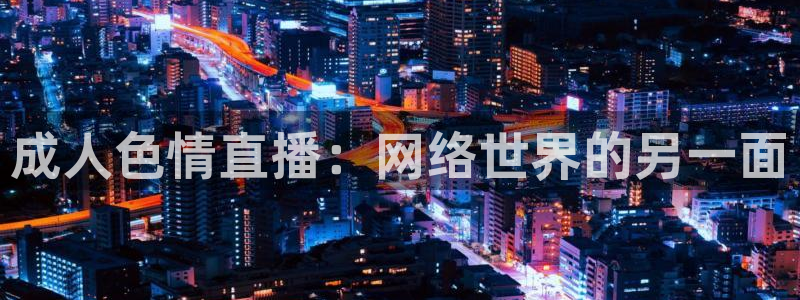178zb8直播体育足球：成人色情直播：网络世界的另一面