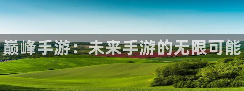 万赢娱乐旧版网站：巅峰手游：未来手游的无限可能