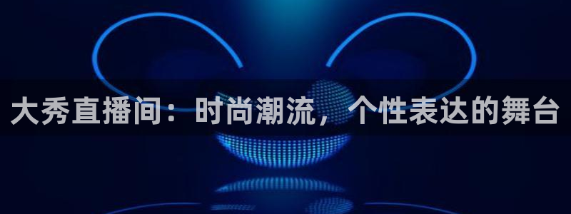 178直播免费足球直播入口：大秀直播间：时尚潮流，个性表达的舞台